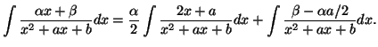 $\displaystyle \int\frac{\alpha x+\beta}{x^2+ax+b}dx=\frac{\alpha}{2}\int\frac{2x+a}{x^2+ax+b}dx+\int\frac{\beta-\alpha a/2}{x^2+ax+b}dx.$