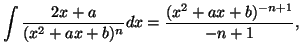 $\displaystyle \int\frac{2x+a}{(x^2+ax+b)^n}dx=\frac{(x^2+ax+b)^{-n+1}}{-n+1},$