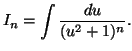 $\displaystyle I_n=\int\frac{du}{(u^2+1)^n}.$